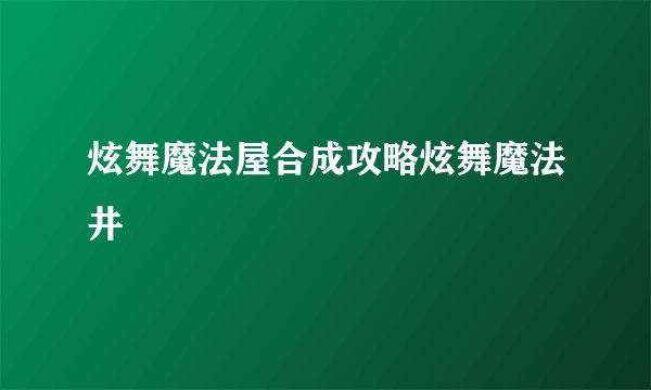 炫舞魔法屋合成攻略炫舞魔法井