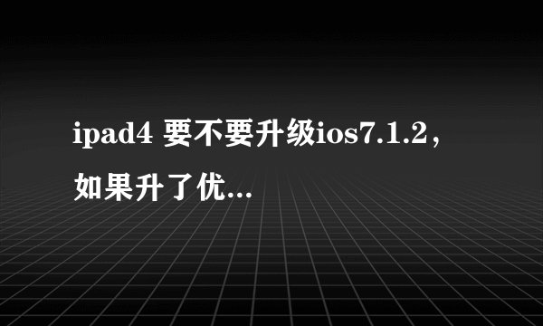 ipad4 要不要升级ios7.1.2，如果升了优点在哪，缺点在那