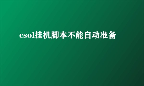 csol挂机脚本不能自动准备