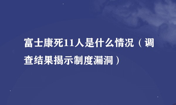 富士康死11人是什么情况(调查结果揭示制度漏洞)