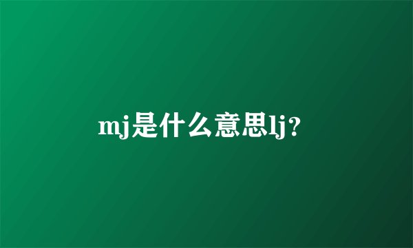 mj是什么意思lj？