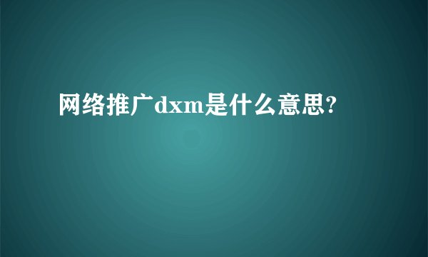 网络推广dxm是什么意思?