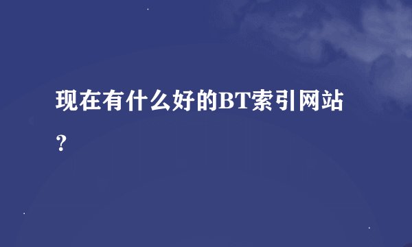 现在有什么好的BT索引网站？