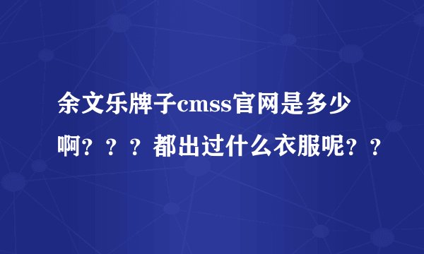 余文乐牌子cmss官网是多少啊？？？都出过什么衣服呢？？