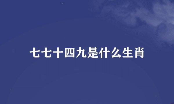 七七十四九是什么生肖