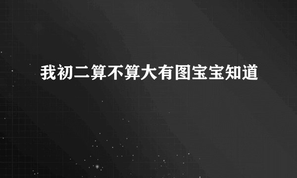 我初二算不算大有图宝宝知道
