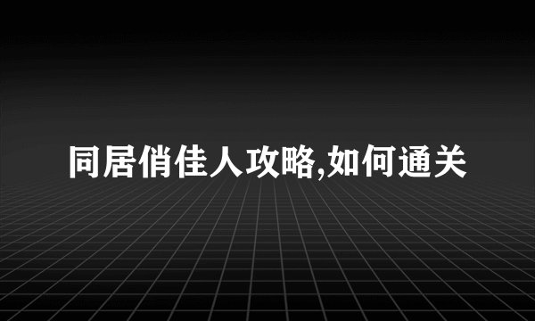 同居俏佳人攻略,如何通关