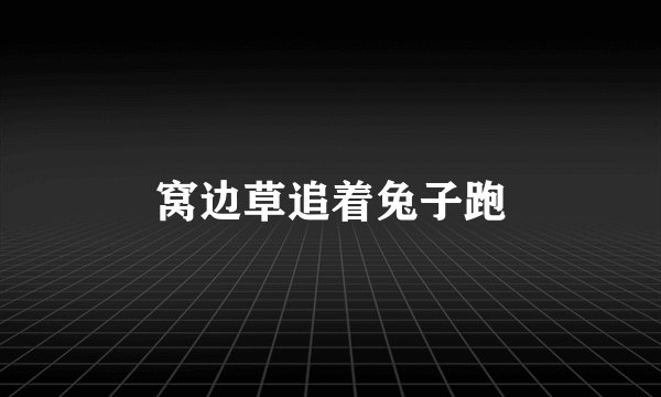 窝边草追着兔子跑