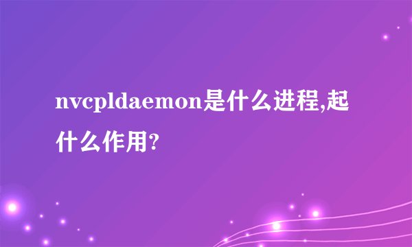 nvcpldaemon是什么进程,起什么作用?