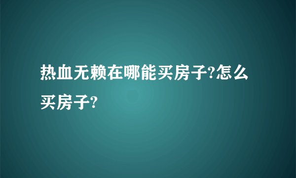 热血无赖在哪能买房子?怎么买房子?