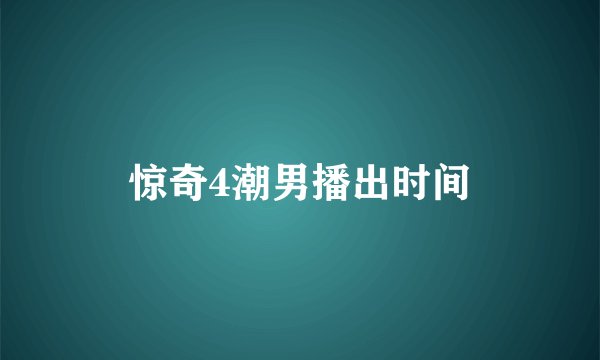 惊奇4潮男播出时间