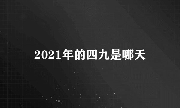 2021年的四九是哪天
