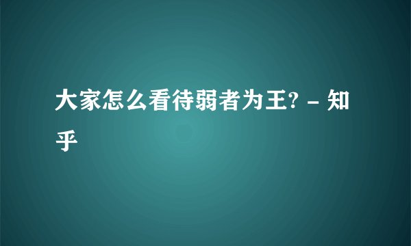 大家怎么看待弱者为王? - 知乎