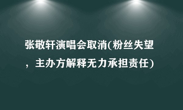 张敬轩演唱会取消(粉丝失望，主办方解释无力承担责任)