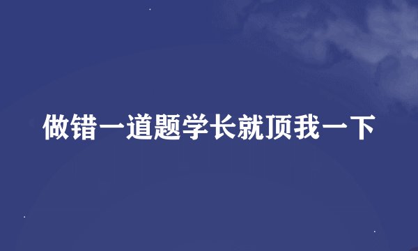做错一道题学长就顶我一下