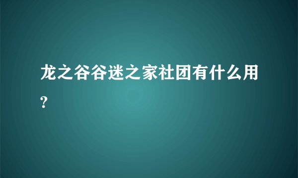 龙之谷谷迷之家社团有什么用?