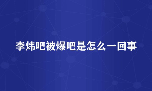 李炜吧被爆吧是怎么一回事