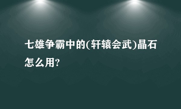 七雄争霸中的(轩辕会武)晶石怎么用?