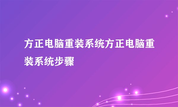 方正电脑重装系统方正电脑重装系统步骤