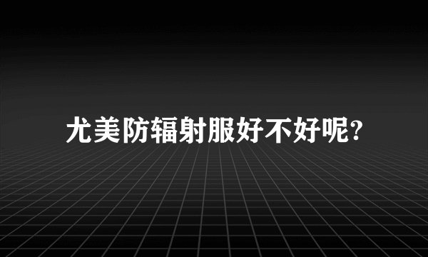 尤美防辐射服好不好呢?