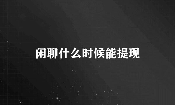 闲聊什么时候能提现