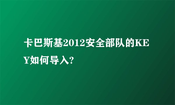 卡巴斯基2012安全部队的KEY如何导入?
