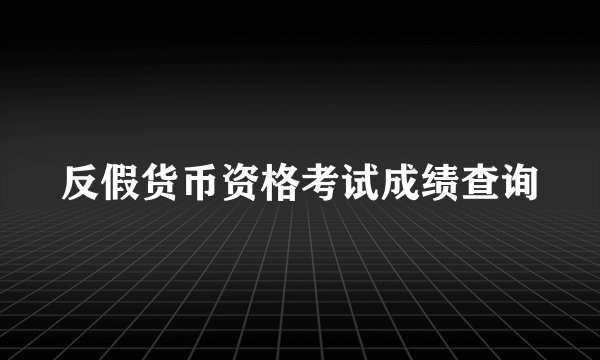 反假货币资格考试成绩查询