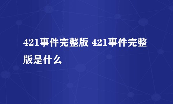 421事件完整版 421事件完整版是什么