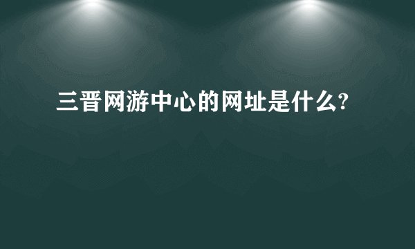 三晋网游中心的网址是什么?