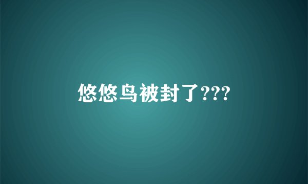 悠悠鸟被封了???
