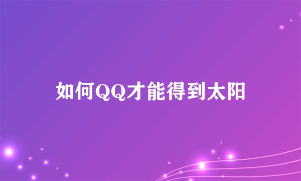 如何QQ才能得到太阳