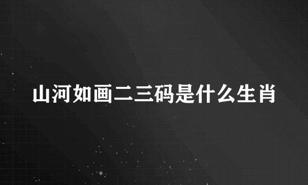山河如画二三码是什么生肖