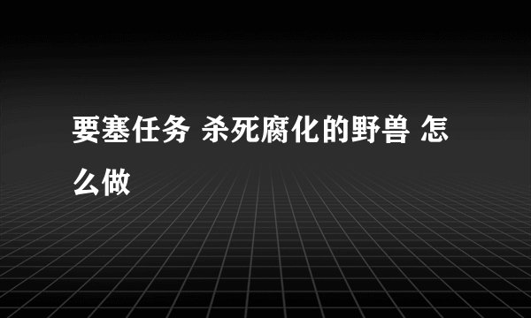 要塞任务 杀死腐化的野兽 怎么做