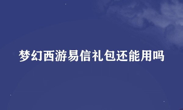 梦幻西游易信礼包还能用吗