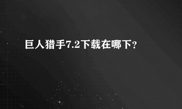 巨人猎手7.2下载在哪下？