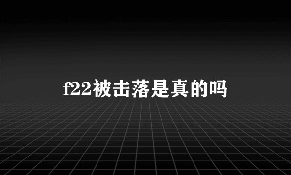 f22被击落是真的吗