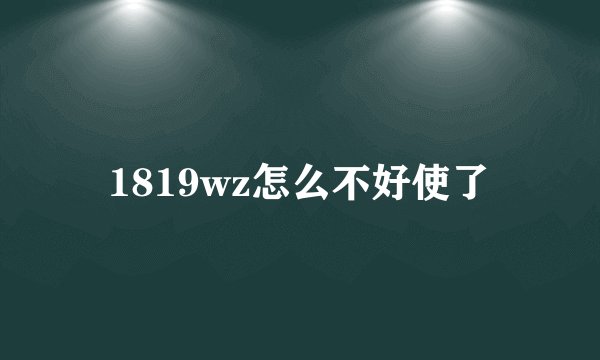 1819wz怎么不好使了