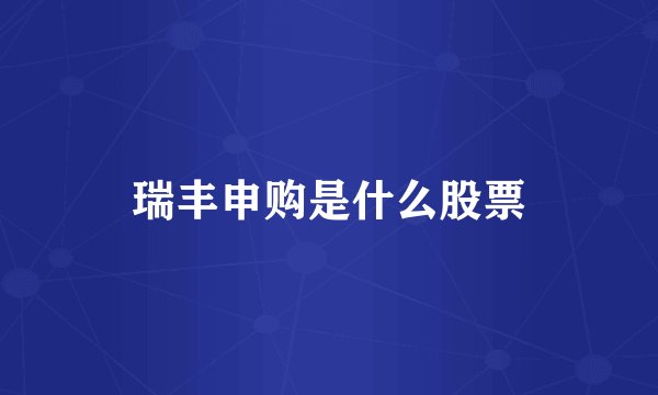 瑞丰申购是什么股票