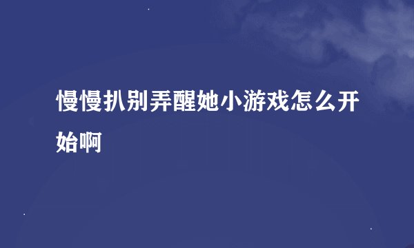 慢慢扒别弄醒她小游戏怎么开始啊