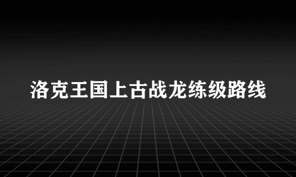洛克王国上古战龙练级路线