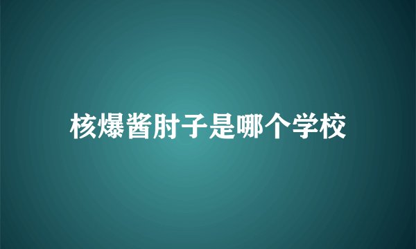 核爆酱肘子是哪个学校