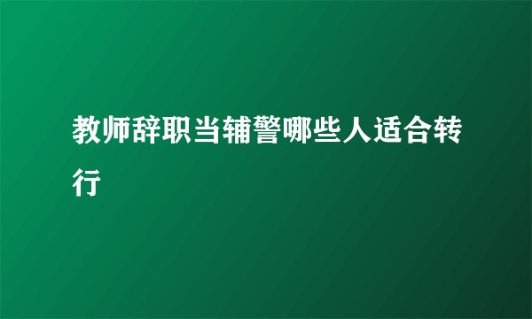 教师辞职当辅警哪些人适合转行