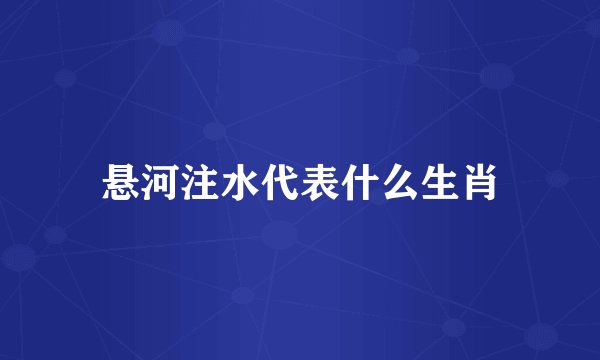 悬河注水代表什么生肖