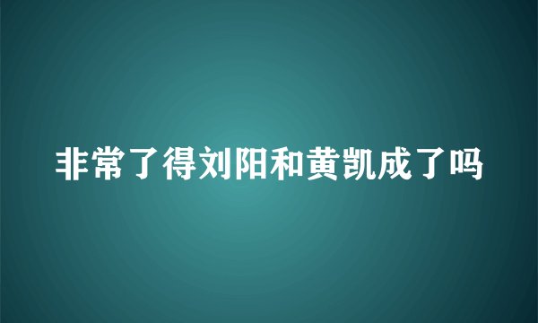 非常了得刘阳和黄凯成了吗