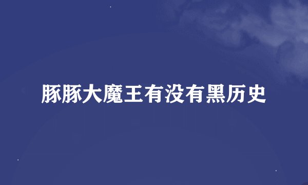 豚豚大魔王有没有黑历史