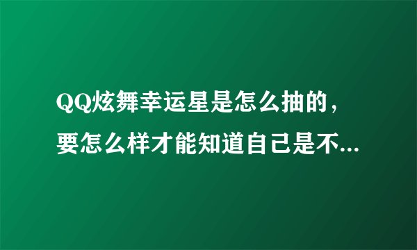 QQ炫舞幸运星是怎么抽的,要怎么样才能知道自己是不是被抽中了幸运星?