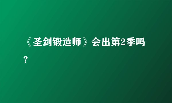 《圣剑锻造师》会出第2季吗?