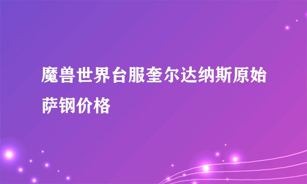 魔兽世界台服奎尔达纳斯原始萨钢价格