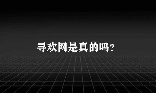 寻欢网是真的吗？