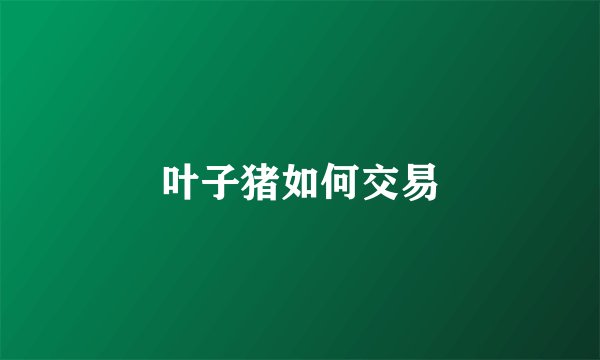叶子猪如何交易